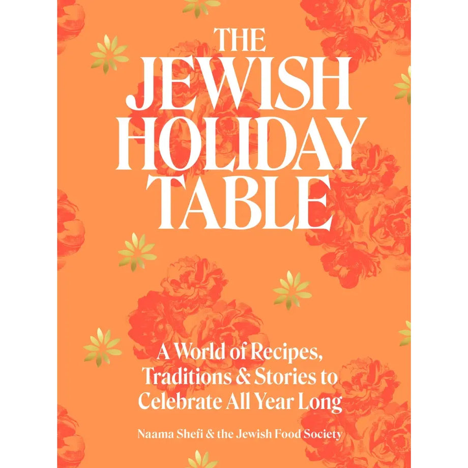The Jewish Holiday Table: A World of Recipes, Traditions & Stories to Celebrate All Year Long